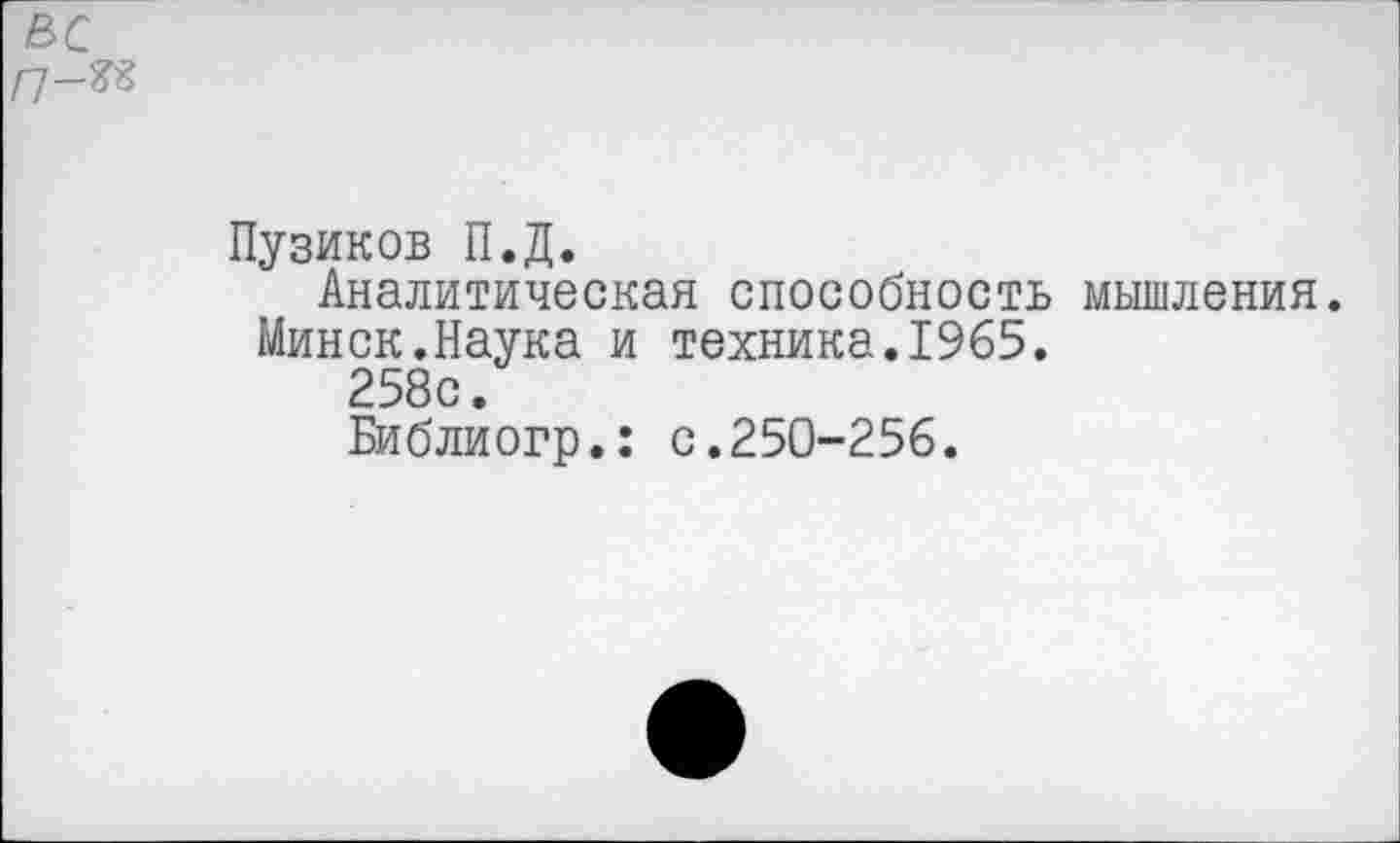 ﻿Пузиков П.Д.
Аналитическая способность мышления.
Минск.Наука и техника.1965.
258с.
Библиогр.: с.250-256.